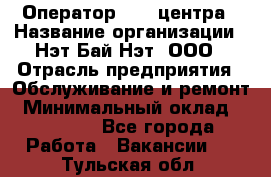 Оператор Call-центра › Название организации ­ Нэт Бай Нэт, ООО › Отрасль предприятия ­ Обслуживание и ремонт › Минимальный оклад ­ 14 000 - Все города Работа » Вакансии   . Тульская обл.